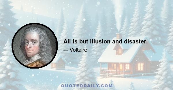 All is but illusion and disaster.