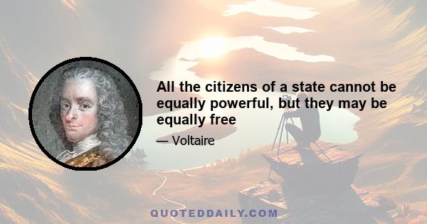 All the citizens of a state cannot be equally powerful, but they may be equally free