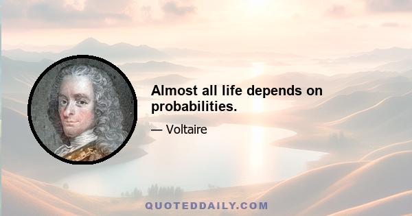 Almost all life depends on probabilities.