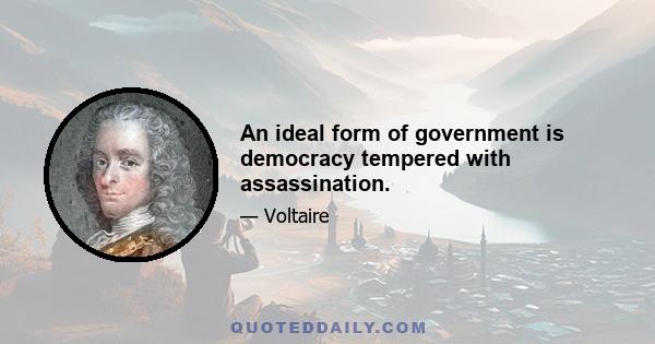 An ideal form of government is democracy tempered with assassination.