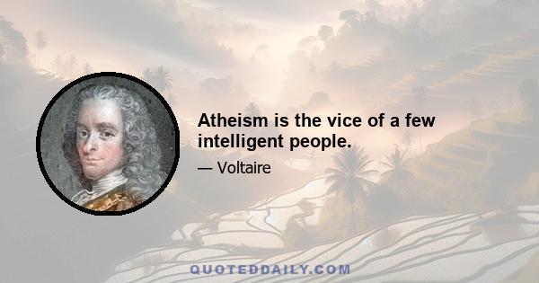 Atheism is the vice of a few intelligent people.