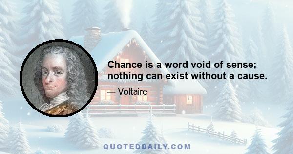 Chance is a word void of sense; nothing can exist without a cause.