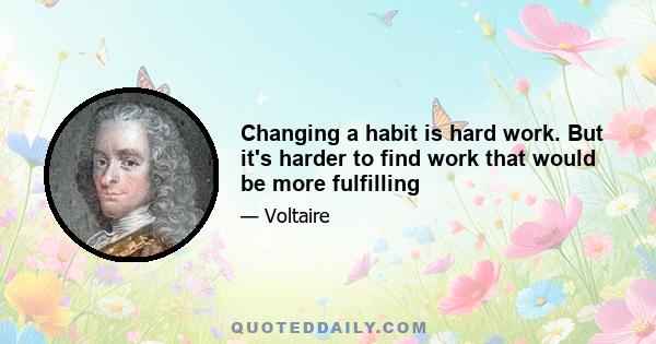 Changing a habit is hard work. But it's harder to find work that would be more fulfilling