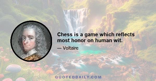 Chess is a game which reflects most honor on human wit.