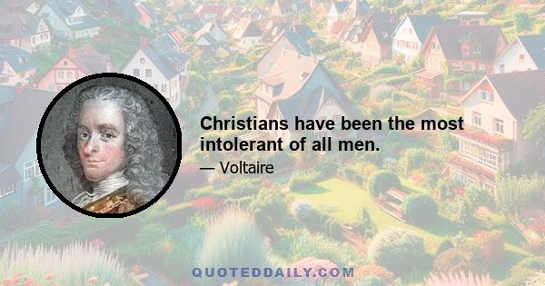 Christians have been the most intolerant of all men.