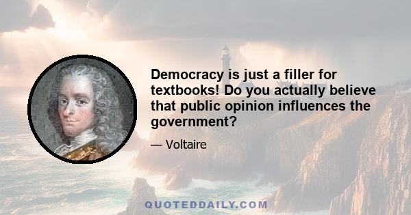 Democracy is just a filler for textbooks! Do you actually believe that public opinion influences the government?