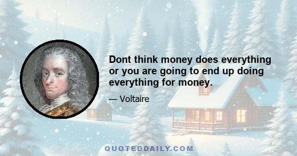 Dont think money does everything or you are going to end up doing everything for money.