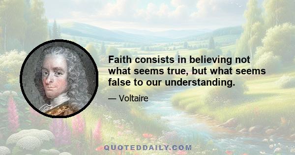 Faith consists in believing not what seems true, but what seems false to our understanding.