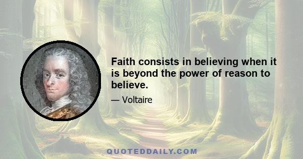 Faith consists in believing when it is beyond the power of reason to believe.