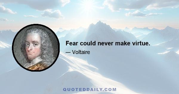 Fear could never make virtue.