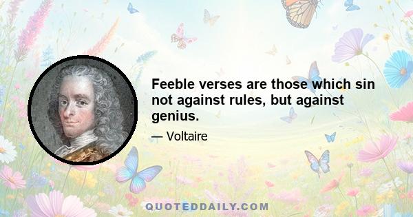 Feeble verses are those which sin not against rules, but against genius.