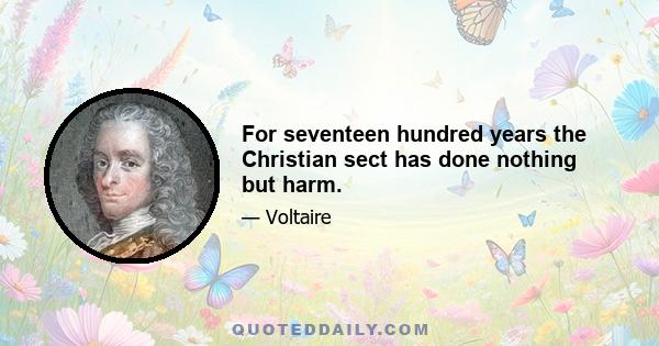 For seventeen hundred years the Christian sect has done nothing but harm.