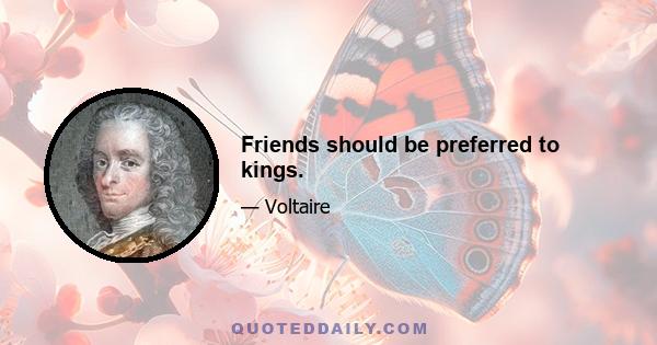 Friends should be preferred to kings.