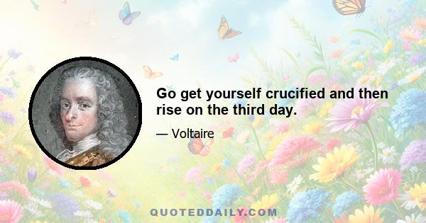 Go get yourself crucified and then rise on the third day.