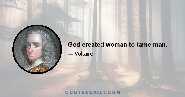 God created woman to tame man.