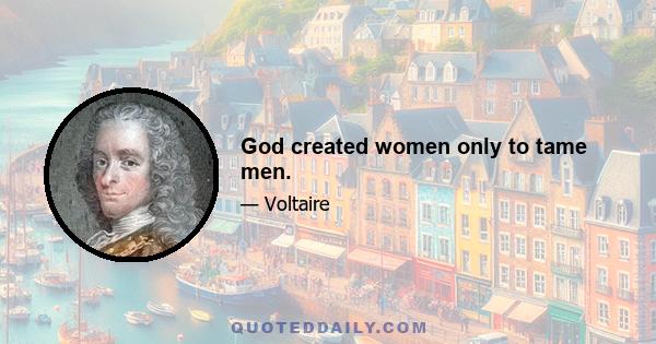 God created women only to tame men.