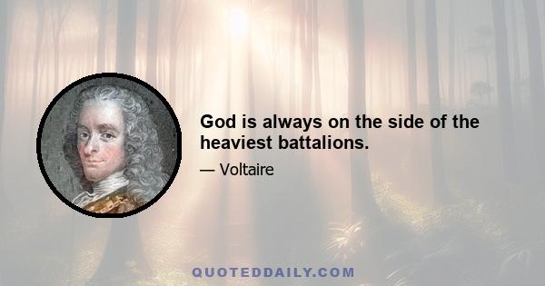 God is always on the side of the heaviest battalions.