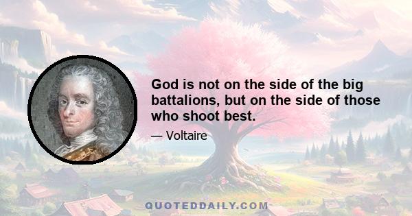 God is not on the side of the big battalions, but on the side of those who shoot best.