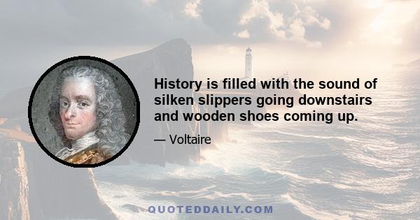 History is filled with the sound of silken slippers going downstairs and wooden shoes coming up.