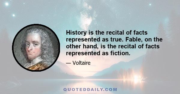 History is the recital of facts represented as true. Fable, on the other hand, is the recital of facts represented as fiction.