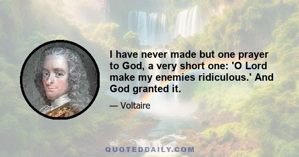 I have never made but one prayer to God, a very short one: 'O Lord make my enemies ridiculous.' And God granted it.