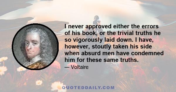 I never approved either the errors of his book, or the trivial truths he so vigorously laid down. I have, however, stoutly taken his side when absurd men have condemned him for these same truths.