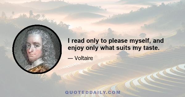 I read only to please myself, and enjoy only what suits my taste.