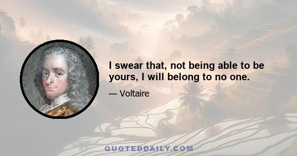 I swear that, not being able to be yours, I will belong to no one.