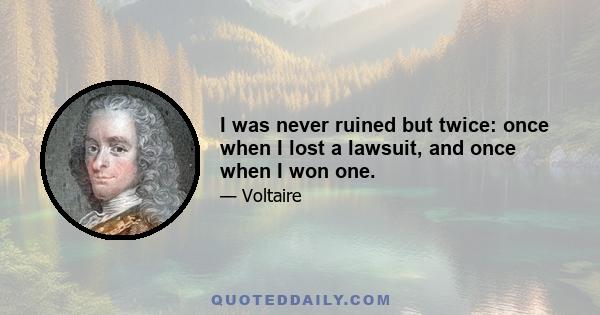 I was never ruined but twice: once when I lost a lawsuit, and once when I won one.