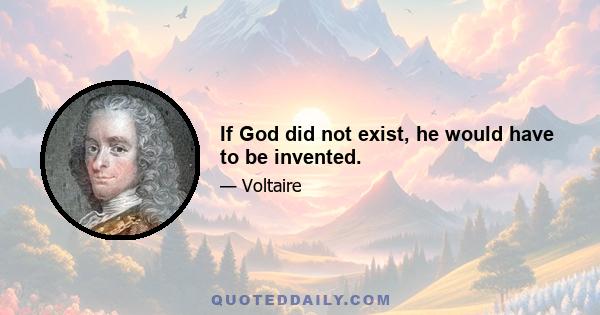 If God did not exist, he would have to be invented.