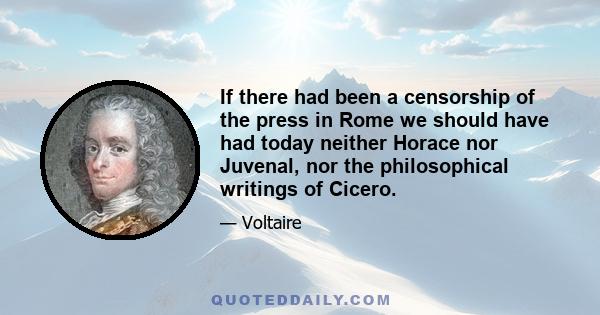 If there had been a censorship of the press in Rome we should have had today neither Horace nor Juvenal, nor the philosophical writings of Cicero.