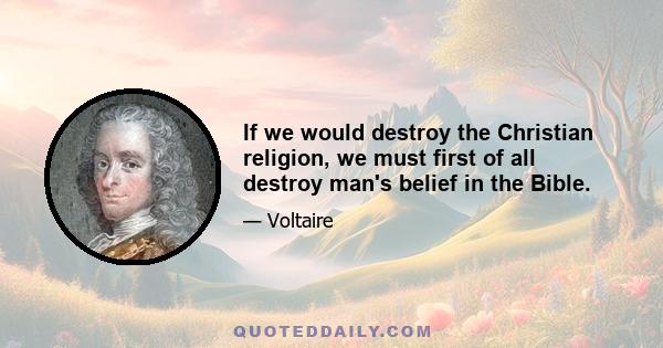 If we would destroy the Christian religion, we must first of all destroy man's belief in the Bible.