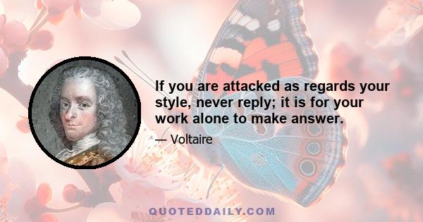 If you are attacked as regards your style, never reply; it is for your work alone to make answer.