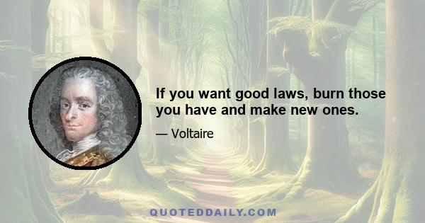 If you want good laws, burn those you have and make new ones.