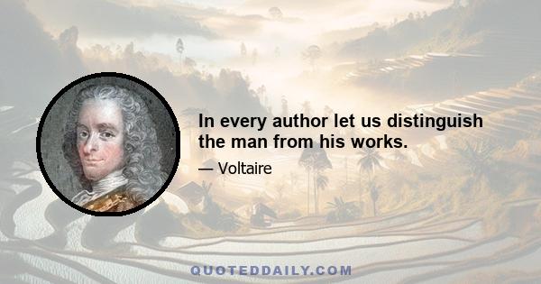 In every author let us distinguish the man from his works.