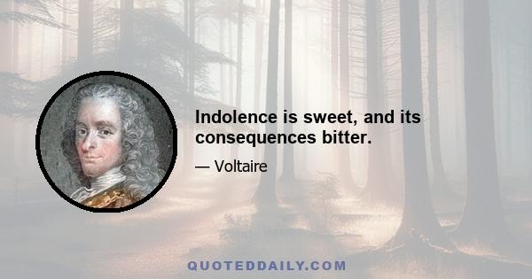 Indolence is sweet, and its consequences bitter.