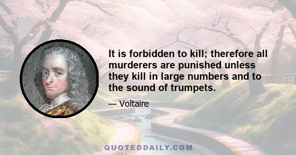 It is forbidden to kill; therefore all murderers are punished unless they kill in large numbers and to the sound of trumpets.