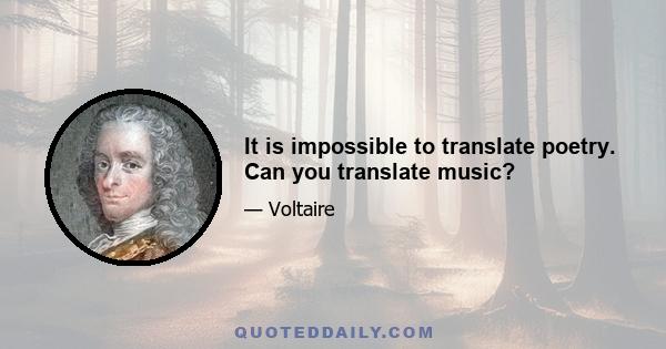 It is impossible to translate poetry. Can you translate music?