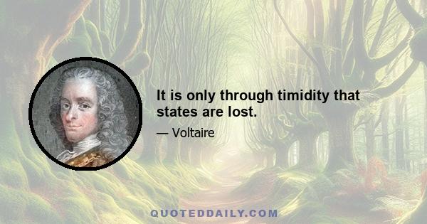 It is only through timidity that states are lost.