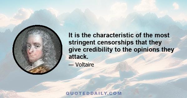 It is the characteristic of the most stringent censorships that they give credibility to the opinions they attack.