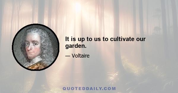 It is up to us to cultivate our garden.