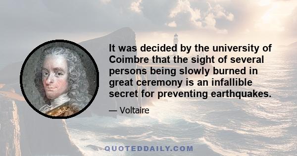 It was decided by the university of Coimbre that the sight of several persons being slowly burned in great ceremony is an infallible secret for preventing earthquakes.