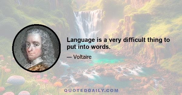 Language is a very difficult thing to put into words.