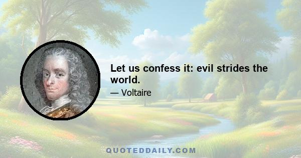 Let us confess it: evil strides the world.