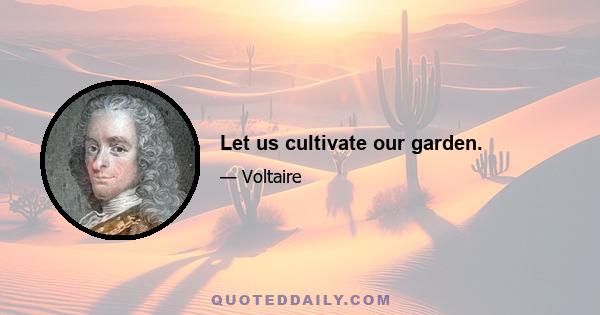 Let us cultivate our garden.