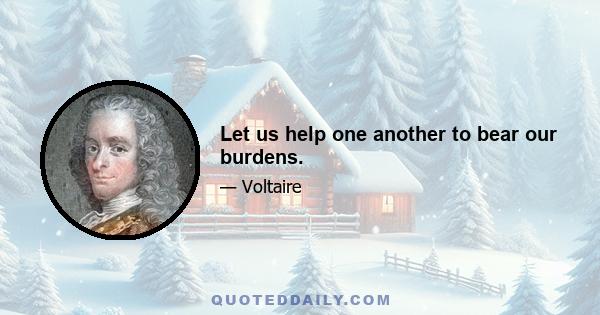 Let us help one another to bear our burdens.