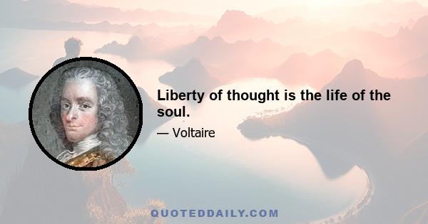 Liberty of thought is the life of the soul.