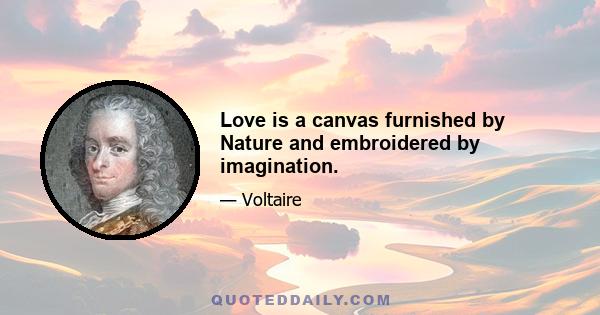 Love is a canvas furnished by Nature and embroidered by imagination.