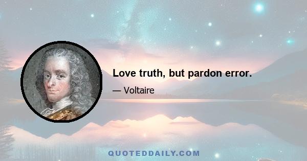 Love truth, but pardon error.