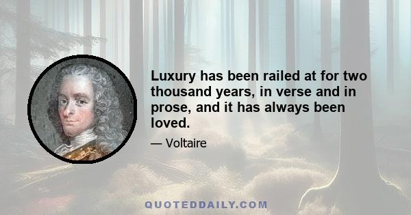 Luxury has been railed at for two thousand years, in verse and in prose, and it has always been loved.